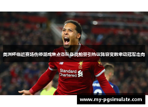 美洲杯临近赛场伤停潮成焦点各队备战前景引热议阵容变数牵动冠军走向