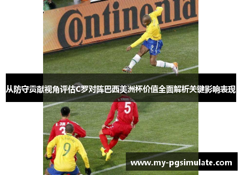 从防守贡献视角评估C罗对阵巴西美洲杯价值全面解析关键影响表现