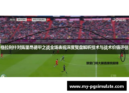 格拉利什对阵里昂德甲之战全场表现深度复盘解析技术与战术价值评估