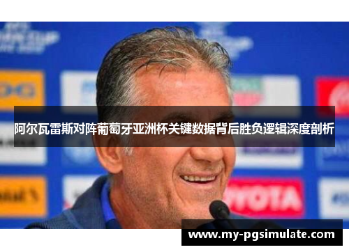 阿尔瓦雷斯对阵葡萄牙亚洲杯关键数据背后胜负逻辑深度剖析