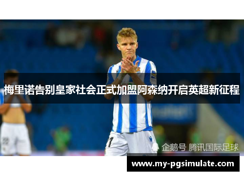 梅里诺告别皇家社会正式加盟阿森纳开启英超新征程