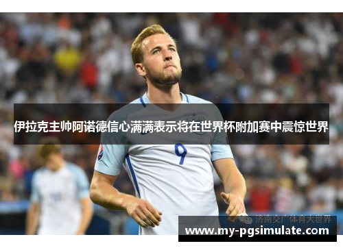 伊拉克主帅阿诺德信心满满表示将在世界杯附加赛中震惊世界