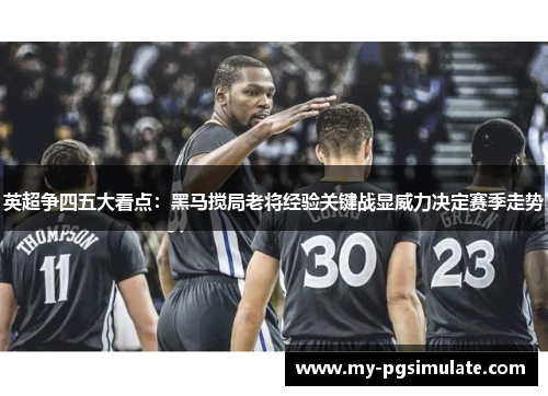 英超争四五大看点：黑马搅局老将经验关键战显威力决定赛季走势