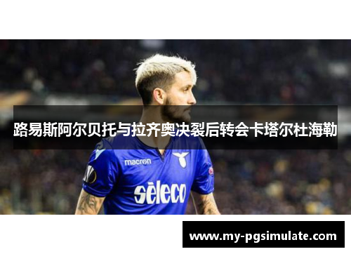 路易斯阿尔贝托与拉齐奥决裂后转会卡塔尔杜海勒