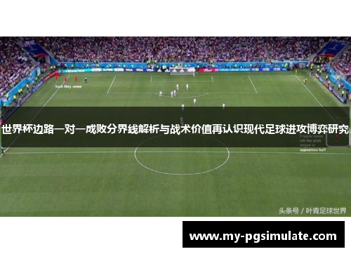 世界杯边路一对一成败分界线解析与战术价值再认识现代足球进攻博弈研究 世界杯边路一对一成败分界线解析与战术价值再认识现代足球进攻博弈研究