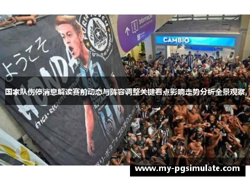 国家队伤停消息解读赛前动态与阵容调整关键看点影响走势分析全景观察 国家队伤停消息解读赛前动态与阵容调整关键看点影响走势分析全景观察