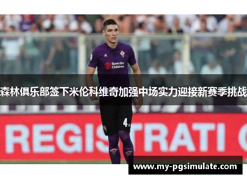 森林俱乐部签下米伦科维奇加强中场实力迎接新赛季挑战