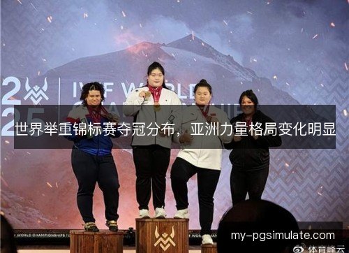 世界举重锦标赛夺冠分布，亚洲力量格局变化明显