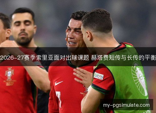 2026-27赛季索里亚面对出球课题 赫塔费短传与长传的平衡